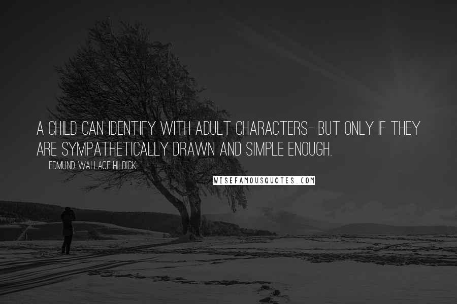 Edmund Wallace Hildick Quotes: A child can identify with adult characters- but only if they are sympathetically drawn and simple enough.