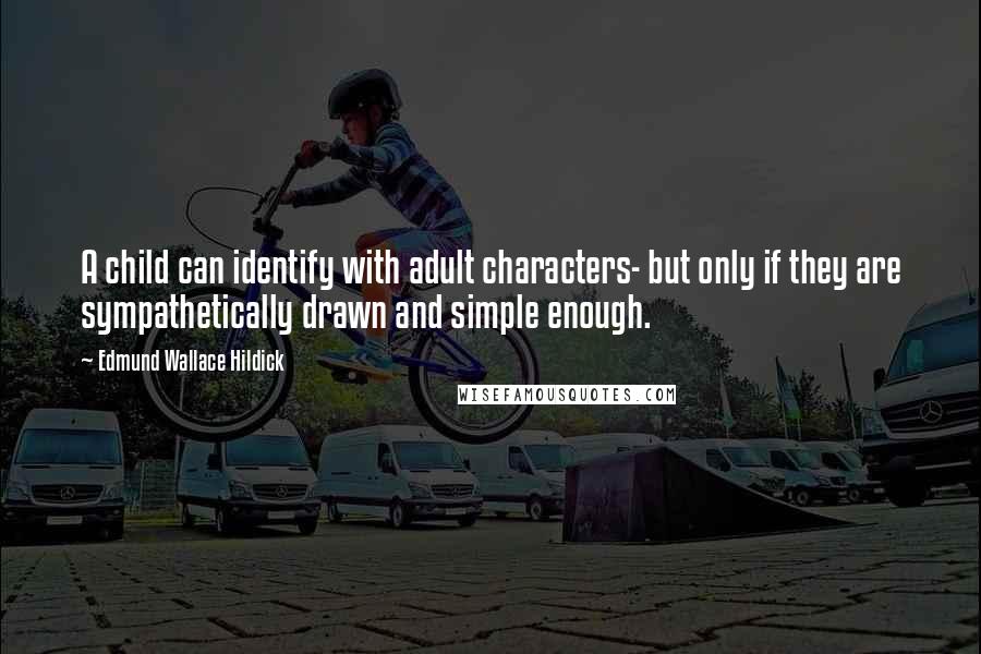 Edmund Wallace Hildick Quotes: A child can identify with adult characters- but only if they are sympathetically drawn and simple enough.