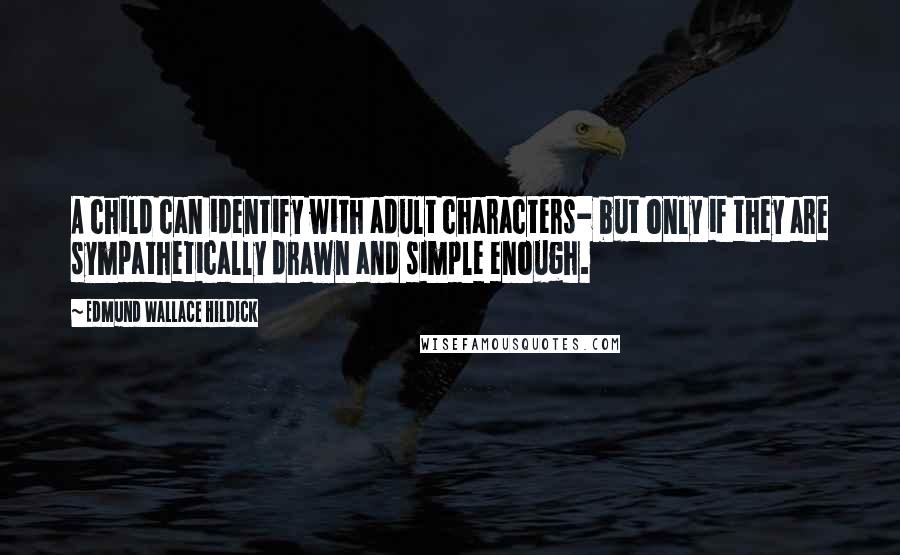 Edmund Wallace Hildick Quotes: A child can identify with adult characters- but only if they are sympathetically drawn and simple enough.