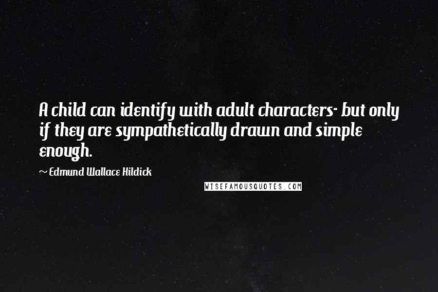 Edmund Wallace Hildick Quotes: A child can identify with adult characters- but only if they are sympathetically drawn and simple enough.