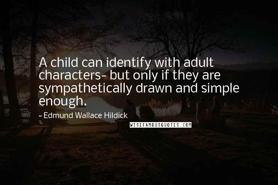 Edmund Wallace Hildick Quotes: A child can identify with adult characters- but only if they are sympathetically drawn and simple enough.