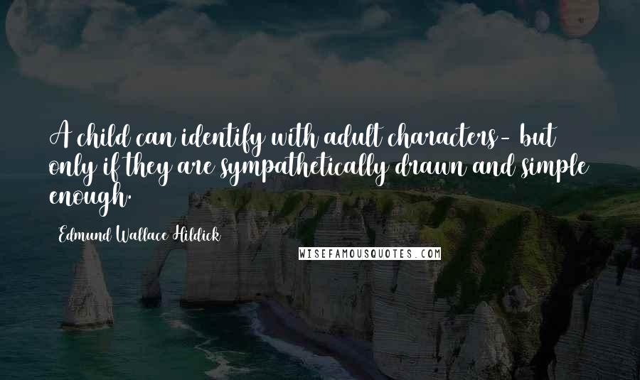 Edmund Wallace Hildick Quotes: A child can identify with adult characters- but only if they are sympathetically drawn and simple enough.