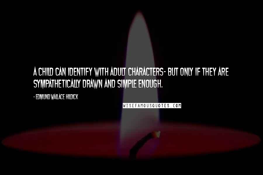 Edmund Wallace Hildick Quotes: A child can identify with adult characters- but only if they are sympathetically drawn and simple enough.