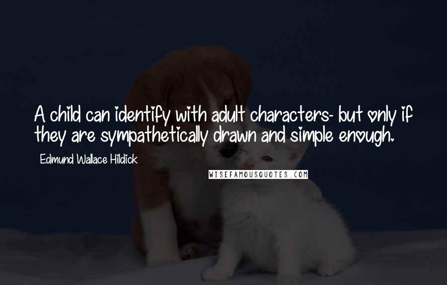 Edmund Wallace Hildick Quotes: A child can identify with adult characters- but only if they are sympathetically drawn and simple enough.