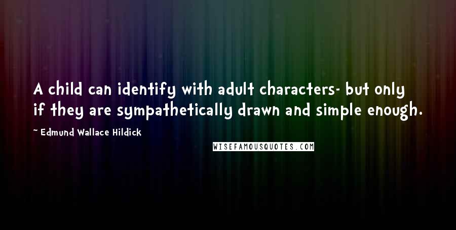 Edmund Wallace Hildick Quotes: A child can identify with adult characters- but only if they are sympathetically drawn and simple enough.