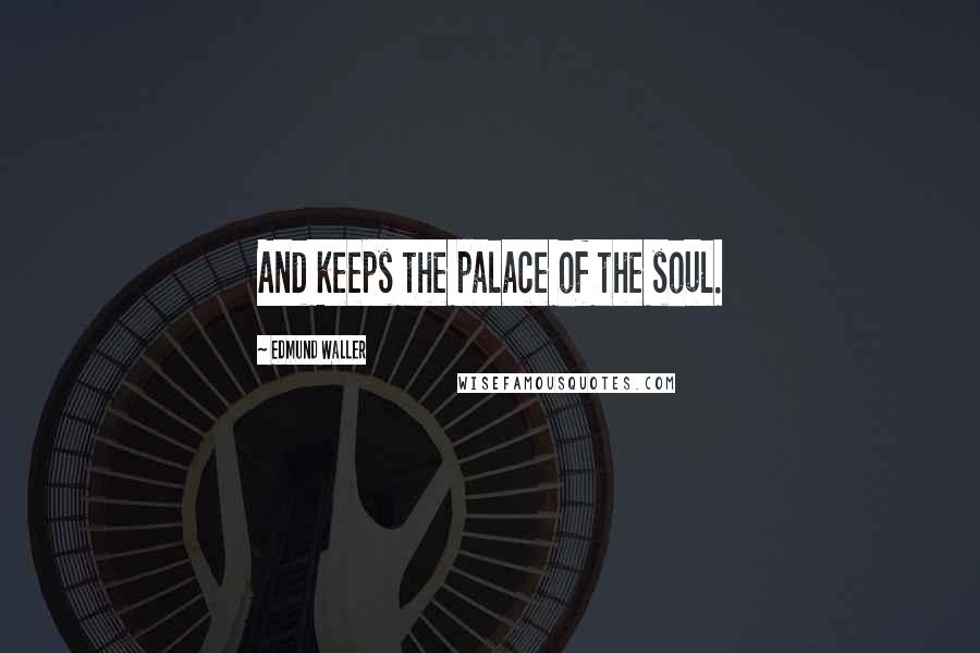 Edmund Waller Quotes: And keeps the palace of the soul.
