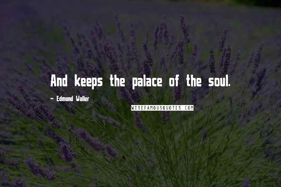 Edmund Waller Quotes: And keeps the palace of the soul.