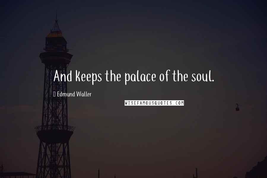 Edmund Waller Quotes: And keeps the palace of the soul.