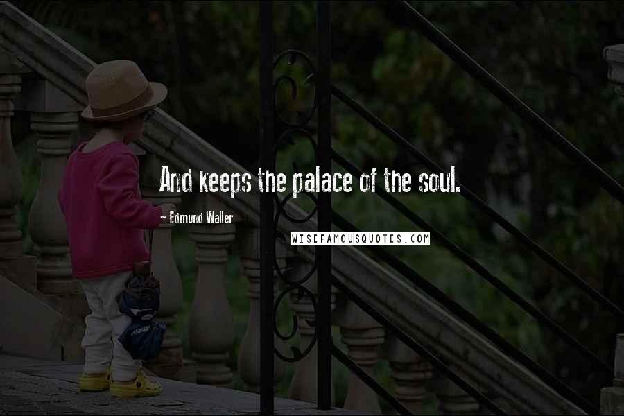 Edmund Waller Quotes: And keeps the palace of the soul.