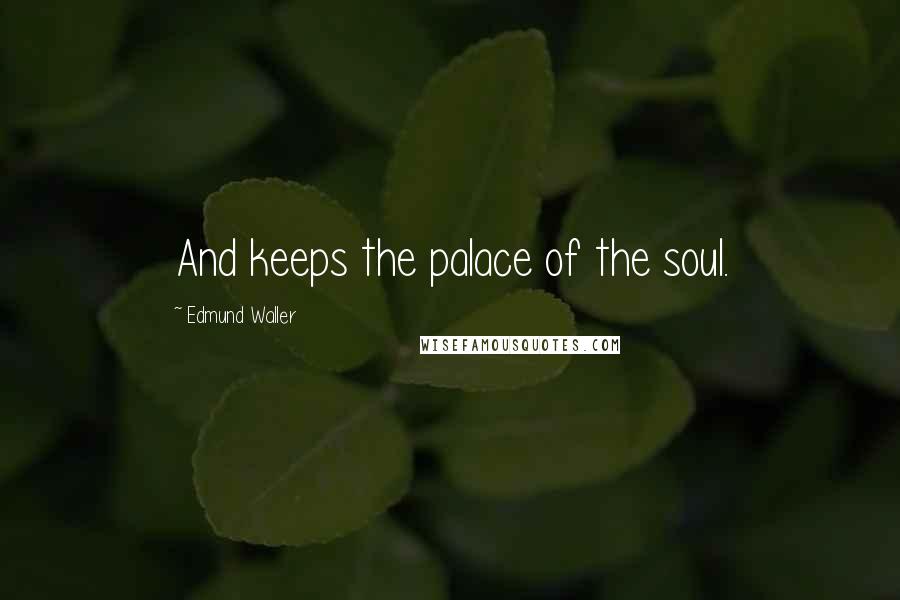 Edmund Waller Quotes: And keeps the palace of the soul.