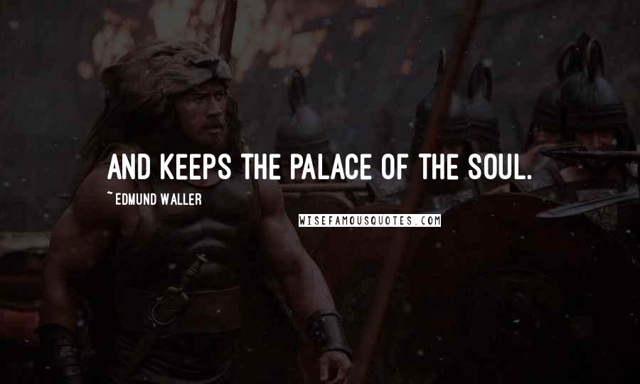 Edmund Waller Quotes: And keeps the palace of the soul.