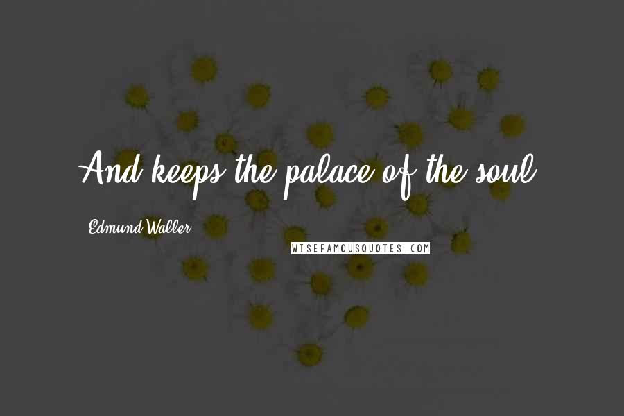Edmund Waller Quotes: And keeps the palace of the soul.