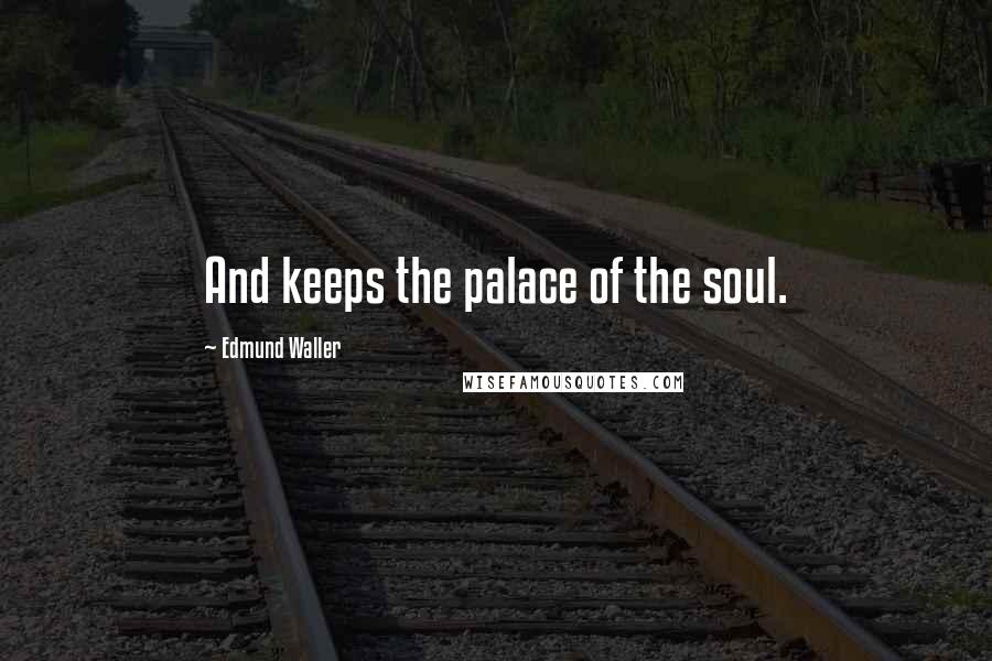 Edmund Waller Quotes: And keeps the palace of the soul.