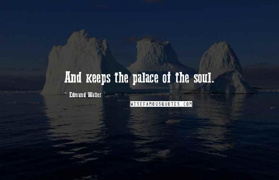 Edmund Waller Quotes: And keeps the palace of the soul.