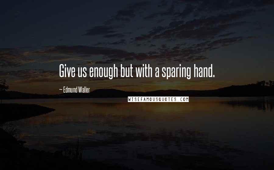 Edmund Waller Quotes: Give us enough but with a sparing hand.