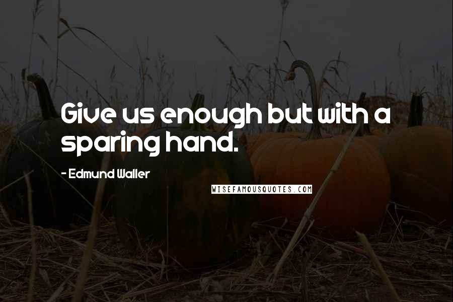 Edmund Waller Quotes: Give us enough but with a sparing hand.