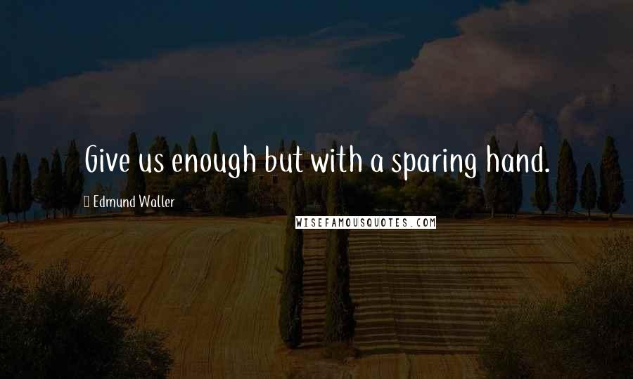 Edmund Waller Quotes: Give us enough but with a sparing hand.