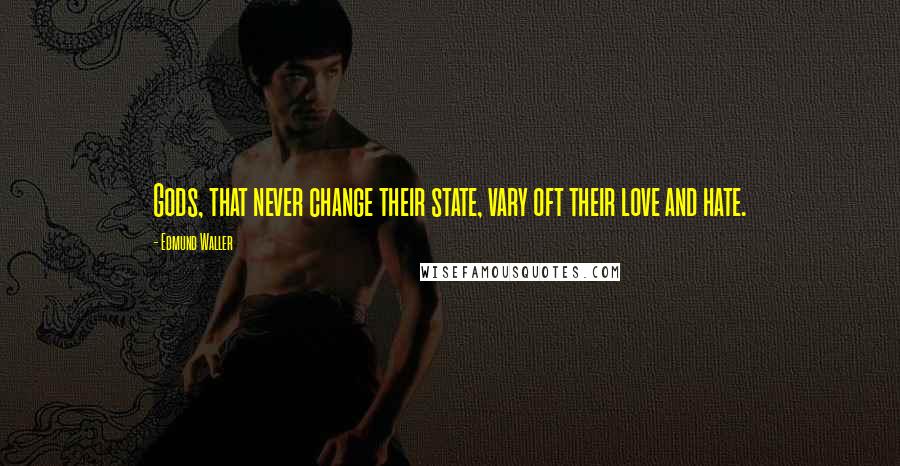 Edmund Waller Quotes: Gods, that never change their state, vary oft their love and hate.