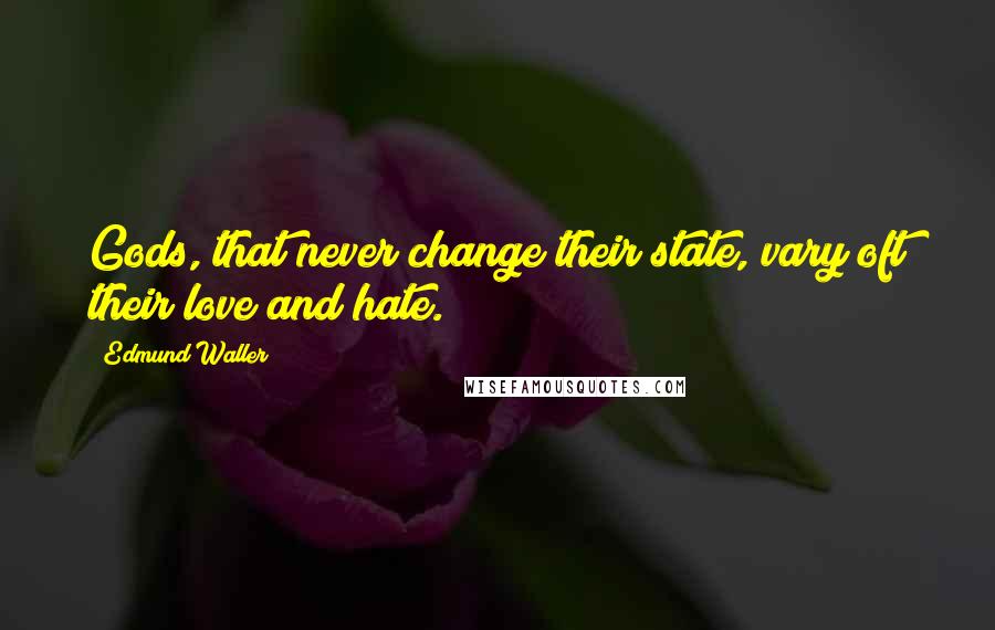 Edmund Waller Quotes: Gods, that never change their state, vary oft their love and hate.