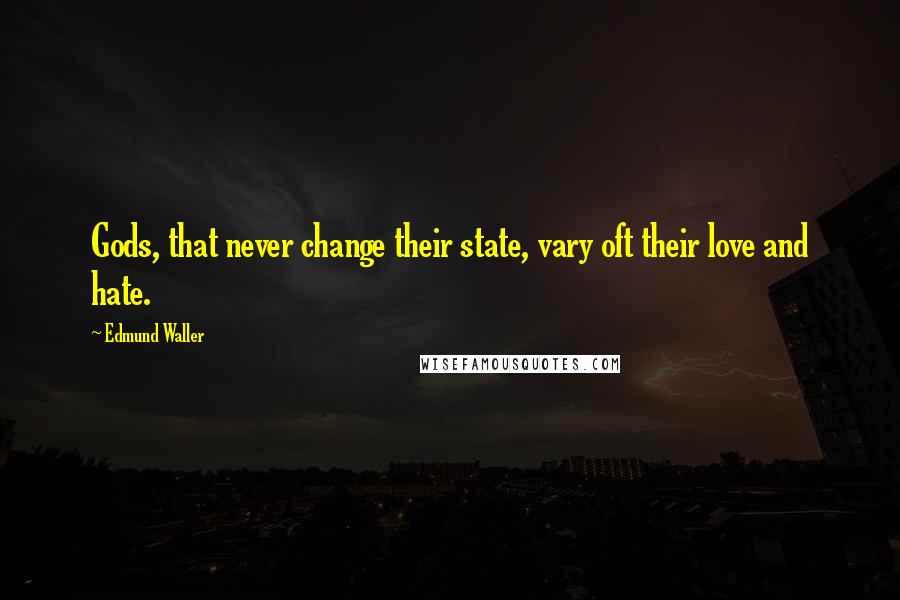 Edmund Waller Quotes: Gods, that never change their state, vary oft their love and hate.