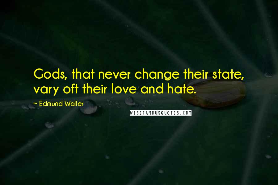 Edmund Waller Quotes: Gods, that never change their state, vary oft their love and hate.