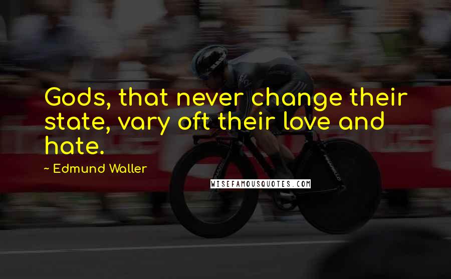 Edmund Waller Quotes: Gods, that never change their state, vary oft their love and hate.