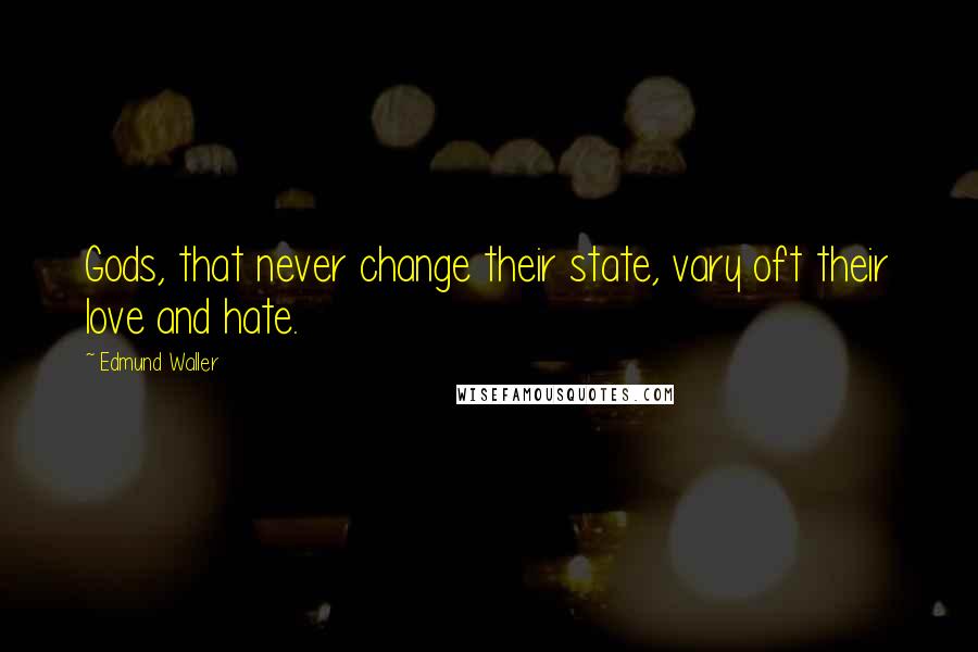 Edmund Waller Quotes: Gods, that never change their state, vary oft their love and hate.