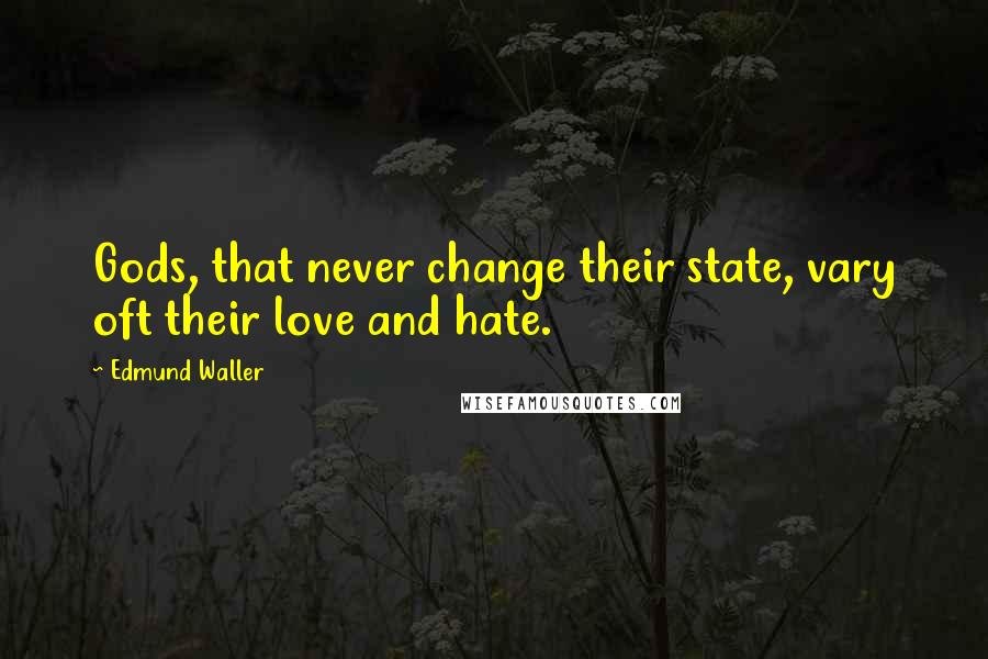 Edmund Waller Quotes: Gods, that never change their state, vary oft their love and hate.
