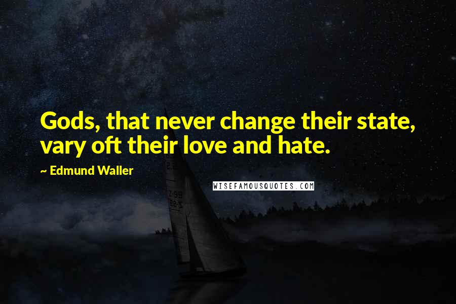 Edmund Waller Quotes: Gods, that never change their state, vary oft their love and hate.