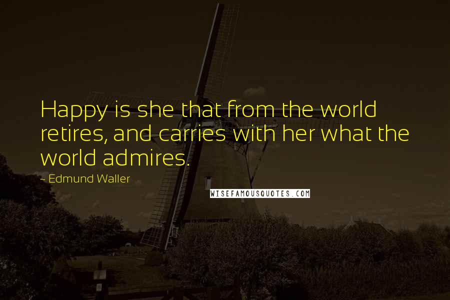 Edmund Waller Quotes: Happy is she that from the world retires, and carries with her what the world admires.