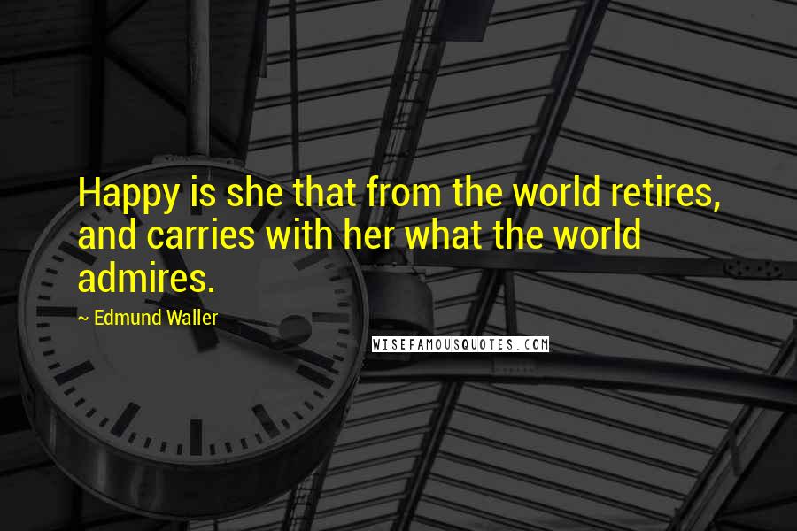 Edmund Waller Quotes: Happy is she that from the world retires, and carries with her what the world admires.