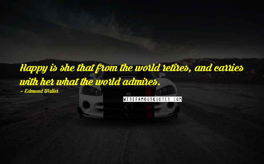 Edmund Waller Quotes: Happy is she that from the world retires, and carries with her what the world admires.