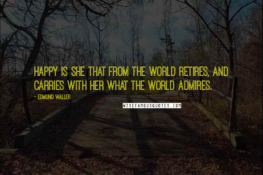 Edmund Waller Quotes: Happy is she that from the world retires, and carries with her what the world admires.