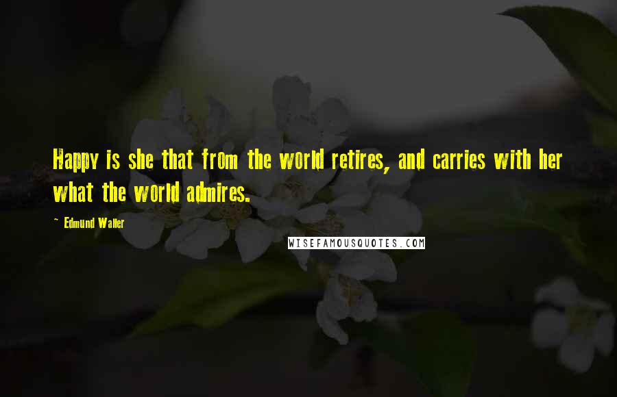 Edmund Waller Quotes: Happy is she that from the world retires, and carries with her what the world admires.