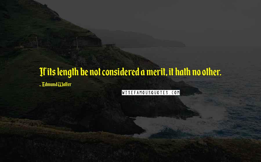 Edmund Waller Quotes: If its length be not considered a merit, it hath no other.