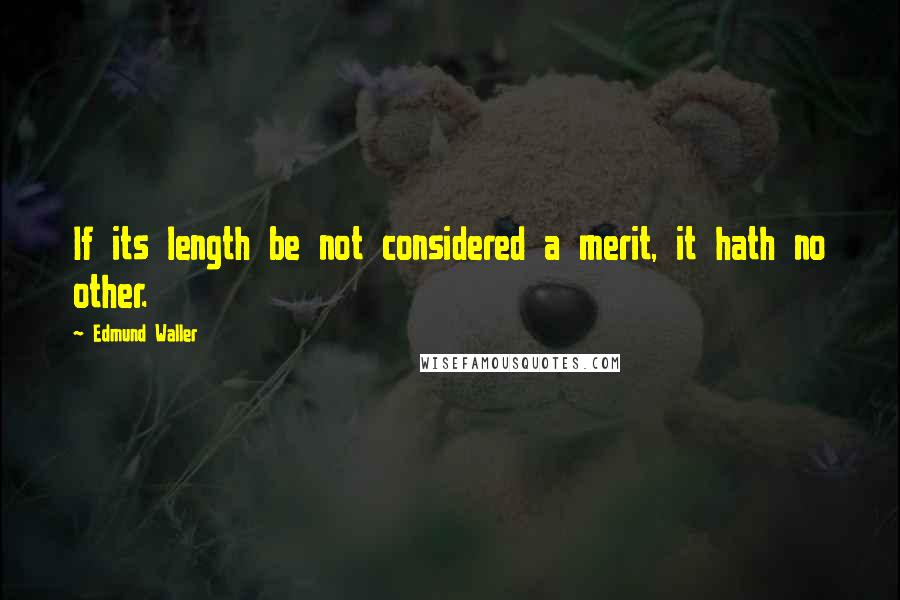 Edmund Waller Quotes: If its length be not considered a merit, it hath no other.