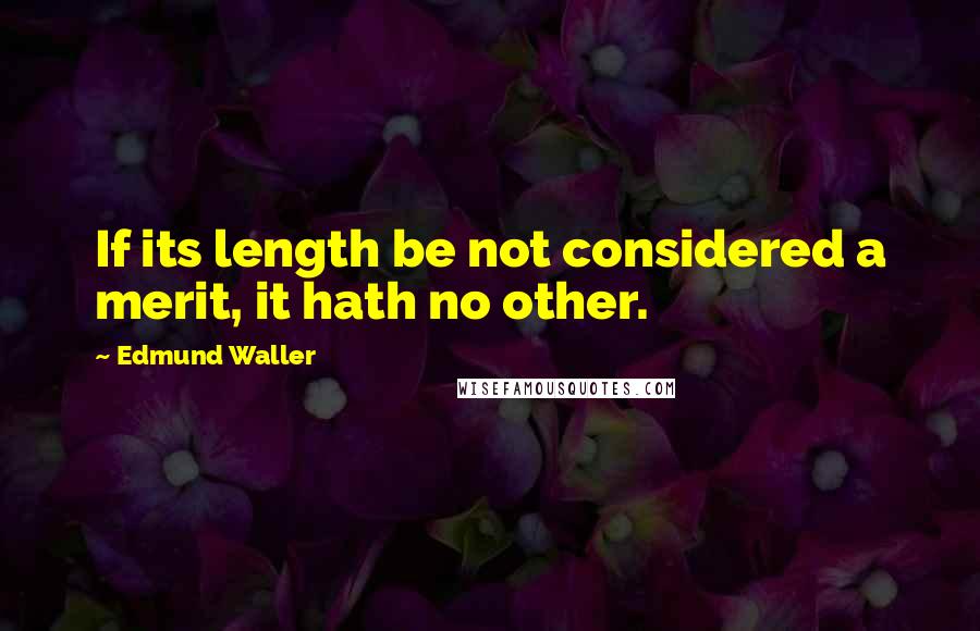 Edmund Waller Quotes: If its length be not considered a merit, it hath no other.