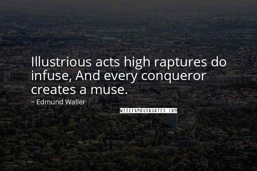 Edmund Waller Quotes: Illustrious acts high raptures do infuse, And every conqueror creates a muse.