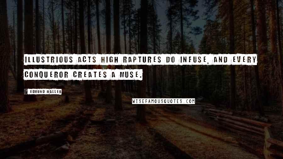 Edmund Waller Quotes: Illustrious acts high raptures do infuse, And every conqueror creates a muse.