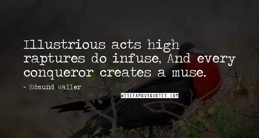 Edmund Waller Quotes: Illustrious acts high raptures do infuse, And every conqueror creates a muse.