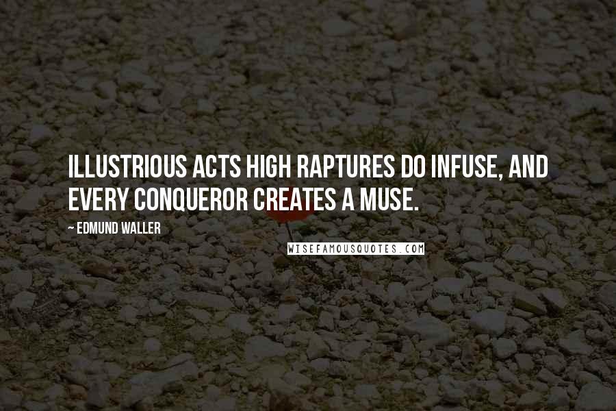 Edmund Waller Quotes: Illustrious acts high raptures do infuse, And every conqueror creates a muse.