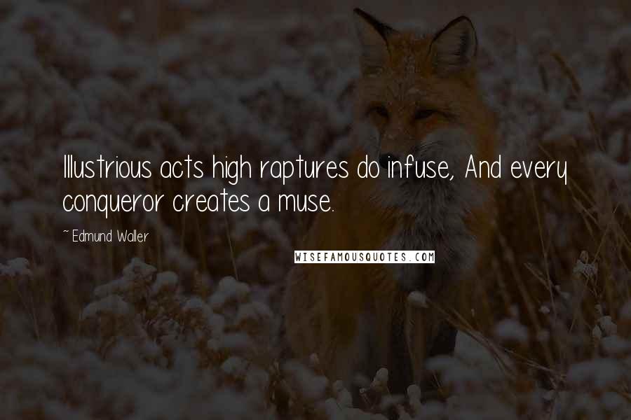 Edmund Waller Quotes: Illustrious acts high raptures do infuse, And every conqueror creates a muse.
