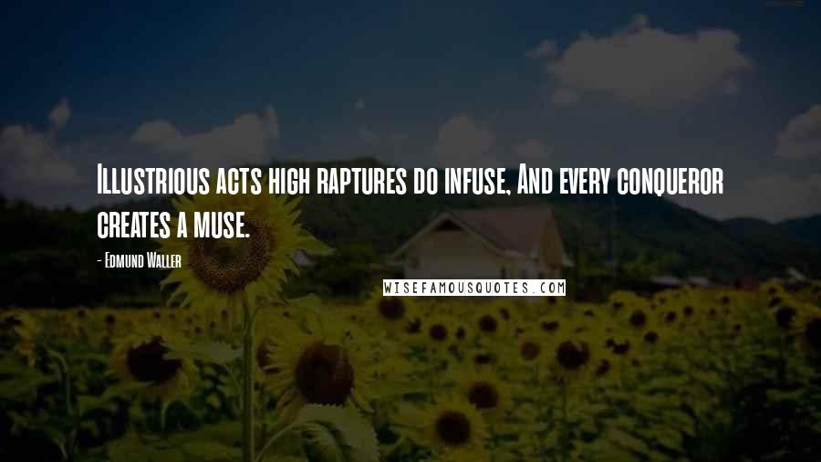 Edmund Waller Quotes: Illustrious acts high raptures do infuse, And every conqueror creates a muse.