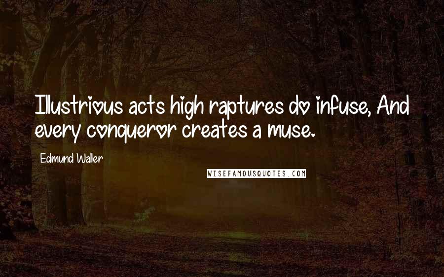 Edmund Waller Quotes: Illustrious acts high raptures do infuse, And every conqueror creates a muse.