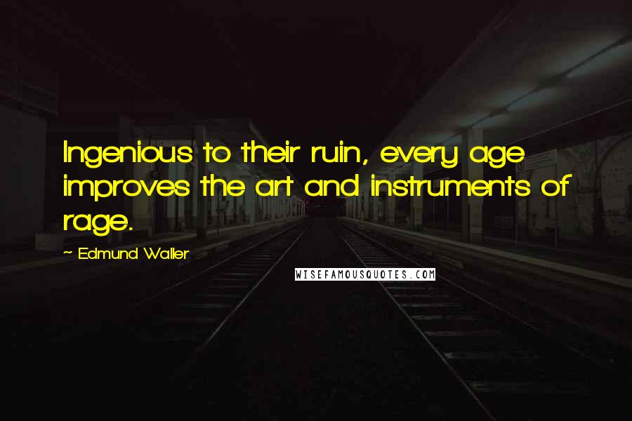 Edmund Waller Quotes: Ingenious to their ruin, every age improves the art and instruments of rage.