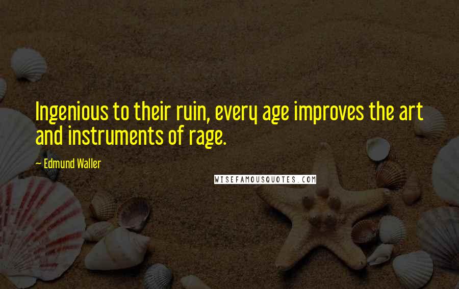 Edmund Waller Quotes: Ingenious to their ruin, every age improves the art and instruments of rage.