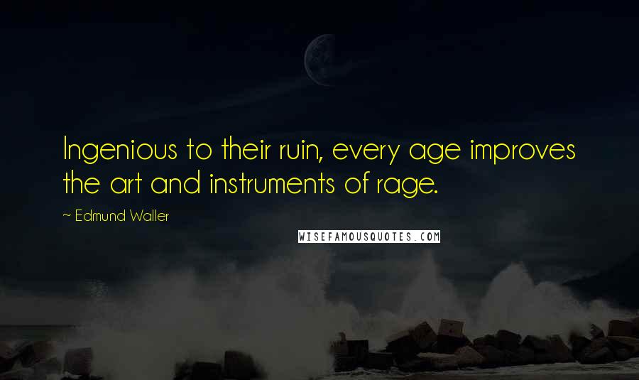 Edmund Waller Quotes: Ingenious to their ruin, every age improves the art and instruments of rage.