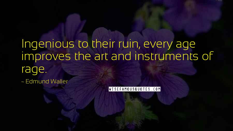 Edmund Waller Quotes: Ingenious to their ruin, every age improves the art and instruments of rage.