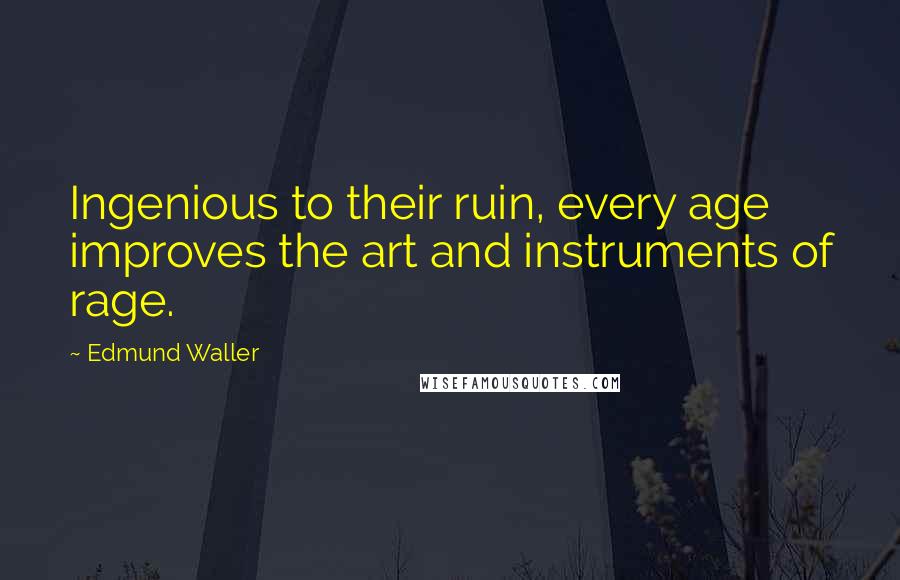 Edmund Waller Quotes: Ingenious to their ruin, every age improves the art and instruments of rage.