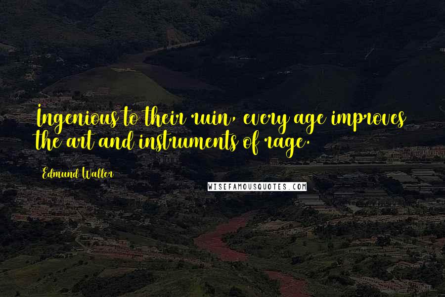 Edmund Waller Quotes: Ingenious to their ruin, every age improves the art and instruments of rage.